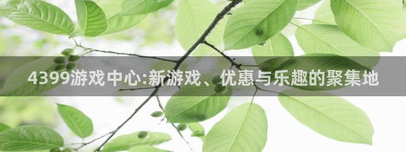 沐鸣代理登陆：4399游戏中心:新游戏、优惠与乐趣的聚集地