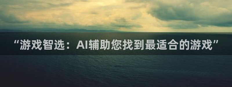 沐鸣账号注册：“游戏智选：AI辅助您找到最适合的游戏”