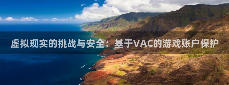 沐鸣注册网站官网：虚拟现实的挑战与安全：基于VAC的游戏账户